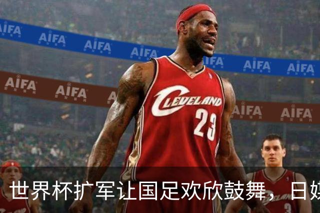世界杯扩军让国足欢欣鼓舞，日媒猛泼冷水：没用，出线概率最多2%