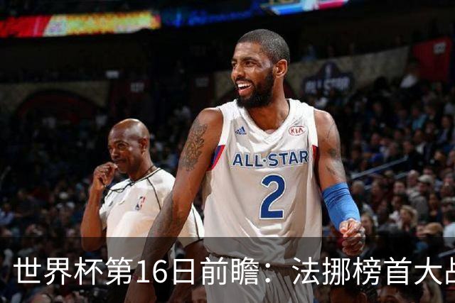 世界杯第16日前瞻：法挪榜首大战又见马宁身影 关注亚洲三队命运