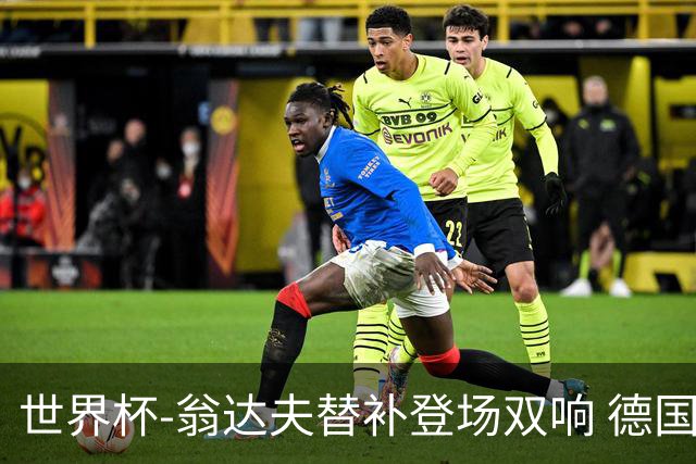 世界杯-翁达夫替补登场双响 德国2-1绝杀科特迪瓦出线