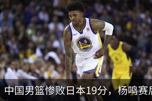 中国男篮惨败日本19分，杨鸣赛后那句话，比比分更刺耳：现在的男篮，一点骨气都没有了