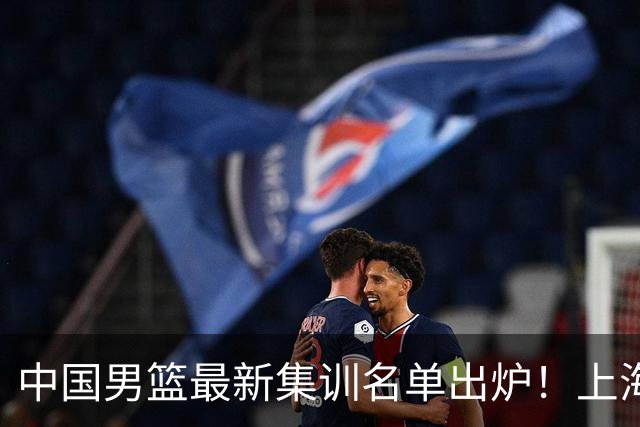 中国男篮最新集训名单出炉！上海小将首度入选，赵睿与张镇麟仍然缺席