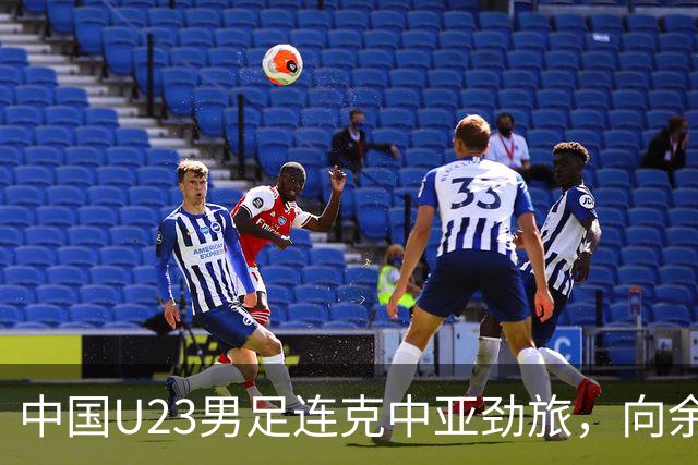 中国U23男足连克中亚劲旅，向余望、木塔力甫与张瑷晖联袂破门3-0完胜