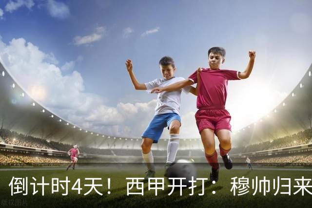 倒计时4天！西甲开打：穆帅归来 巴萨冲3连冠 6-7队保级厮杀