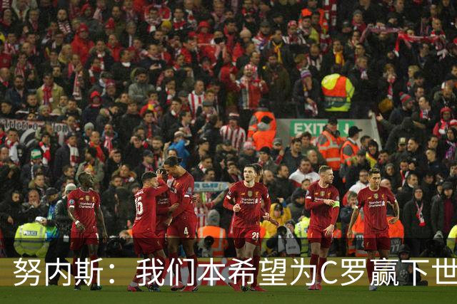 努内斯：我们本希望为C罗赢下世界杯，不知道他会做出什么决定