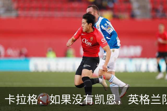 卡拉格：如果没有凯恩，英格兰队早已打道回府