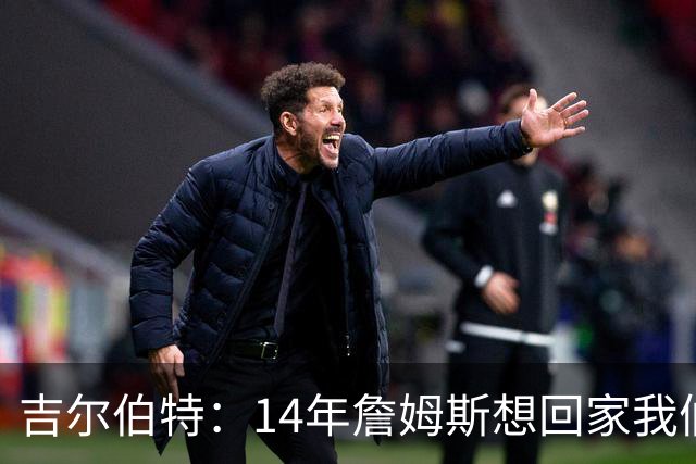 吉尔伯特：14年詹姆斯想回家我们也想要他 我飞到迈阿密与他面谈