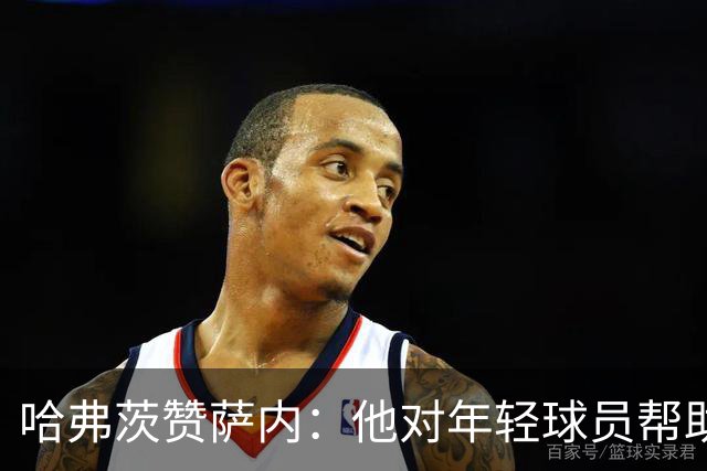 哈弗茨赞萨内：他对年轻球员帮助很大，虽然媒体批评他但他是顶级