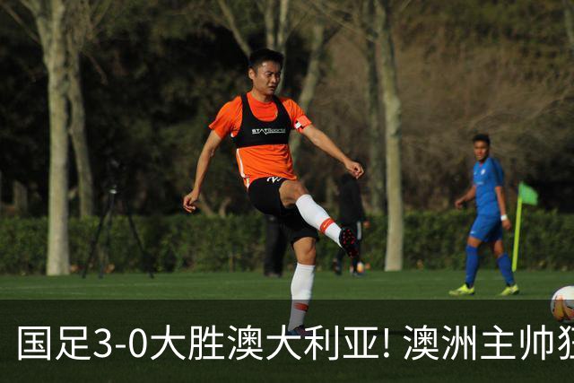 国足3-0大胜澳大利亚! 澳洲主帅狂赞中国队一人, 他撑起男足的未来