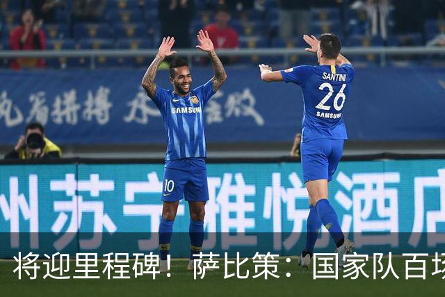 将迎里程碑！萨比策：国家队百场是对阵梅西、阿根廷，这像个童话