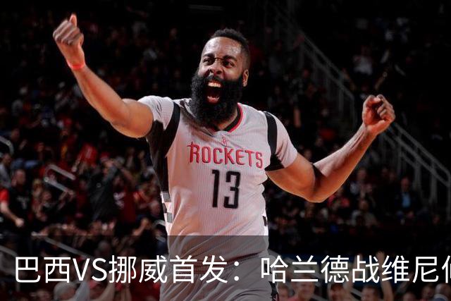 巴西VS挪威首发：哈兰德战维尼修斯 厄德高PK马丁内利