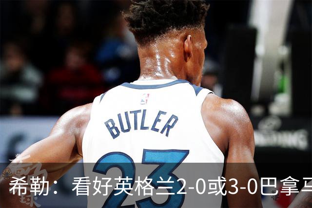 希勒：看好英格兰2-0或3-0巴拿马 凯恩错失机会后肯定想进球