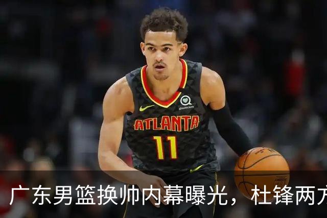 广东男篮换帅内幕曝光，杜锋两方面引球队老板不满，下课进入倒计时，两大外教团队二选一