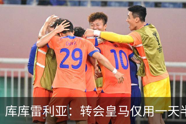 库库雷利亚：转会皇马仅用一天半 让我能够专注于世界杯