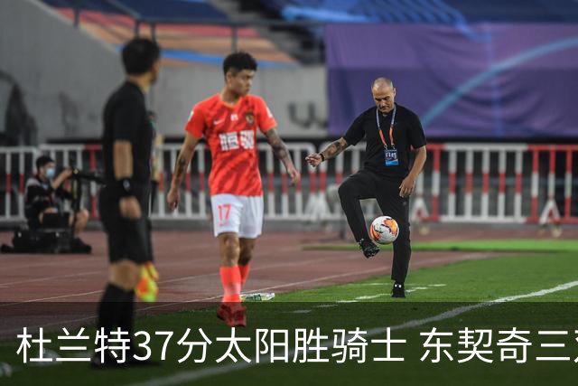 杜兰特37分太阳胜骑士 东契奇三双独行侠擒牛