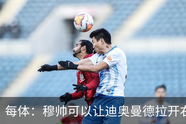 每体：穆帅可以让迪奥曼德拉开右路空间，防止进攻陷入左路塞车