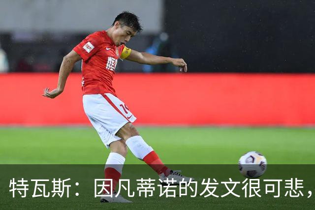 特瓦斯：因凡蒂诺的发文很可悲，为何语气如此具有防御性