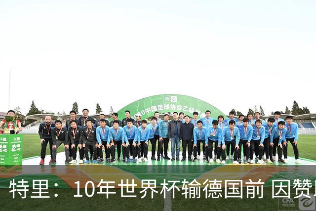 特里：10年世界杯输德国前 因赞助原因被迫穿西装