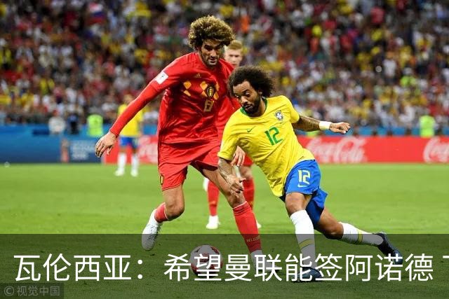 瓦伦西亚：希望曼联能签阿诺德 下赛季看好曼联英超夺冠