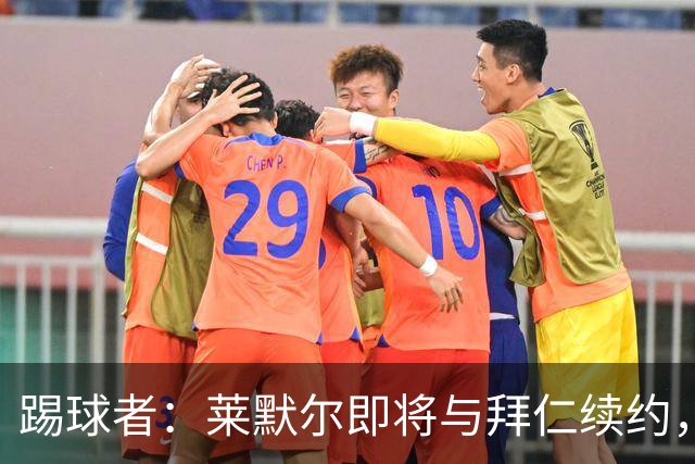 踢球者：莱默尔即将与拜仁续约，双方的薪资分歧已经解决