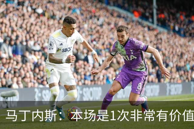 马丁内斯：本场是1次非常有价值的考验 我们的目标是赢下所有比赛