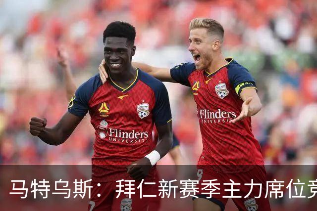 马特乌斯：拜仁新赛季主力席位竞争将比德甲争冠更有看点